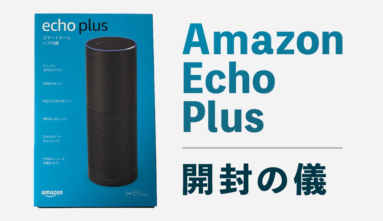 「Amazon Echo Plus」を購入。開封の儀・外観レビューまとめ | リアログ