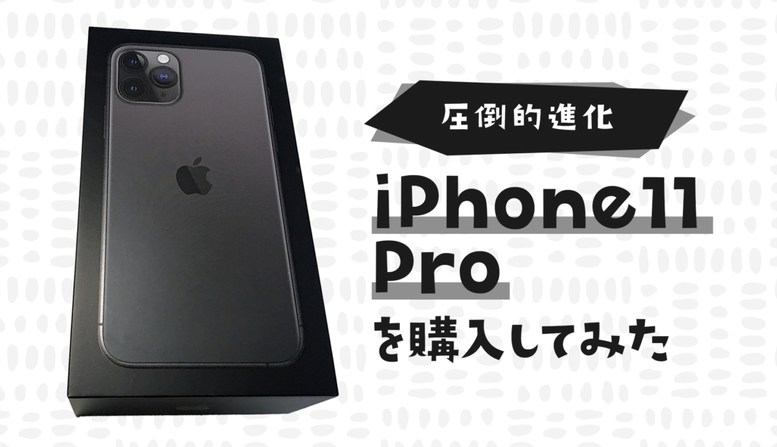 圧倒的進化 iPhone11 Proを購入してみた